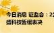 今日消息 证监会：2公司首发申请获通过 联盛科技暂缓表决