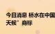 今日消息 桥水在中国注册多个中英文的“全天候”商标
