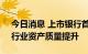 今日消息 上市银行首份半年报“开门红”，行业资产质量提升