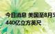 今日消息 美国至8月5日当周EIA天然气库存 440亿立方英尺