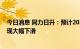 今日消息 同力日升：预计2022年全年天启鸿源业绩不会出现大幅下滑