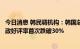 今日消息 韩民调机构：韩国总统尹锡悦电话全国指标调查施政好评率首次跌破30%