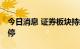 今日消息 证券板块持续拉升 国元证券触及涨停