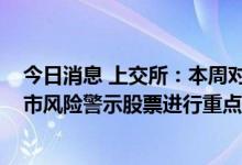 今日消息 上交所：本周对*ST未来、*ST辅仁等异常波动退市风险警示股票进行重点监控