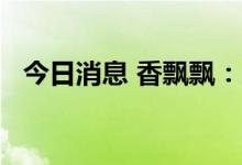 今日消息 香飘飘：上半年净亏损1.29亿元