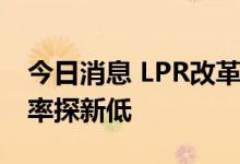 今日消息 LPR改革持续释放红利 企业贷款利率探新低