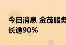 今日消息 金茂服务：预期上半年溢利同比增长逾90%