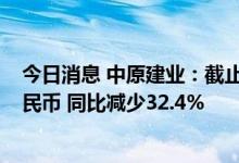 今日消息 中原建业：截止7月31日合约销售额129.6亿元人民币 同比减少32.4%