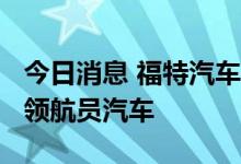 今日消息 福特汽车中国召回2833辆进口林肯领航员汽车