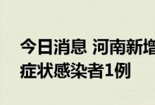 今日消息 河南新增确诊病例1例 新增本土无症状感染者1例