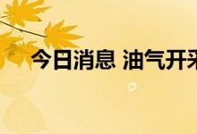 今日消息 油气开采及服务板块持续拉升