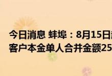 今日消息 蚌埠：8月15日起对固镇新淮河村镇银行账外业务客户本金单人合并金额25万-35万元的开始垫付