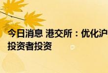 今日消息 港交所：优化沪深港通交易日历将方便香港及国际投资者投资