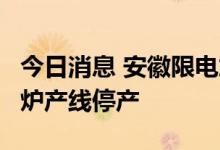 今日消息 安徽限电加严 电炉全面停产 部分高炉产线停产