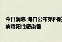 今日消息 海口公布第四轮全域核酸筛查结果：发现1名新冠病毒阳性感染者