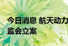 今日消息 航天动力：涉嫌信披违法违规 遭证监会立案