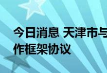 今日消息 天津市与中国有色集团签署战略合作框架协议