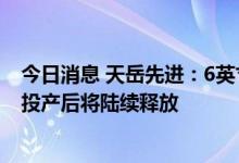 今日消息 天岳先进：6英寸导电衬底大批量供货在上海工厂投产后将陆续释放