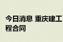 今日消息 重庆建工：子公司签订11.35亿元工程合同