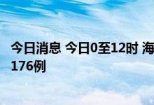 今日消息 今日0至12时 海南省新增本土新冠病毒阳性感染者176例