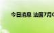 今日消息 法国7月CPI同比上涨6.8%