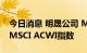 今日消息 明晟公司 MSCI：纳入13只股票到MSCI ACWI指数