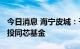 今日消息 海宁皮城：子公司出资2040万元参投同芯基金