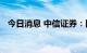 今日消息 中信证券：国产CPU迎来黄金期