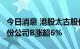 今日消息 港股太古股份公司A涨近8% 太古股份公司B涨超6%