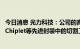 今日消息 光力科技：公司的高端切割划片设备与耗材可用于Chiplet等先进封装中的切割工艺