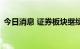 今日消息 证券板块继续活跃 国元证券2连板