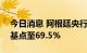 今日消息 阿根廷央行将关键利率上调950个基点至69.5%