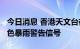 今日消息 香港天文台在下午12时15分取消黄色暴雨警告信号