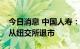 今日消息 中国人寿：申请自愿将公司存托股从纽交所退市