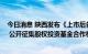 今日消息 陕西发布《上市后备企业股权投资基金工作指引》 公开征集股权投资基金合作机构