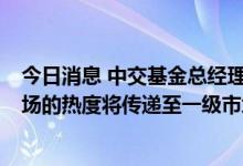 今日消息 中交基金总经理狄辉：基础设施公募REITs二级市场的热度将传递至一级市场