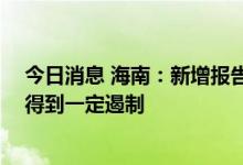 今日消息 海南：新增报告感染者在高位波动 快速上升势头得到一定遏制
