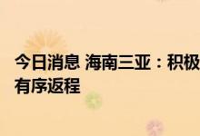 今日消息 海南三亚：积极协调增加航班运力，确保滞留游客有序返程
