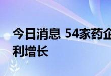 今日消息 54家药企披露半年业绩，逾七成净利增长