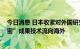 今日消息 日本收紧对外国研究人员入境审查 以防“高度机密”成果技术流向海外