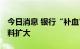 今日消息 银行“补血”工具多样化 发债规模料扩大