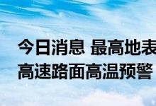 今日消息 最高地表温度将达72℃！江苏发布高速路面高温预警