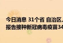今日消息 31个省 自治区、直辖市和新疆生产建设兵团累计报告接种新冠病毒疫苗342778.8万剂次
