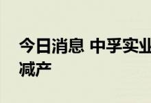 今日消息 中孚实业：子公司受限电政策影响减产
