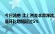 今日消息 北上资金本周净流入创近七周新高 钢铁行业持股量环比增幅超过5%