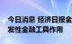 今日消息 经济日报金观平：发挥好政策性开发性金融工具作用