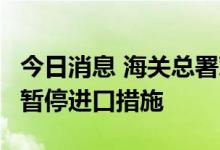 今日消息 海关总署对3家境外水产品企业采取暂停进口措施