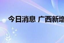 今日消息 广西新增本土无症状感染者3例