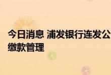 今日消息 浦发银行连发公告，加强信用卡资金用途管理和溢缴款管理