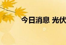 今日消息 光伏概念板块震荡拉升